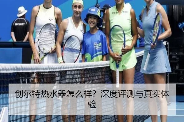 创尔特热水器怎么样？深度评测与真实体验