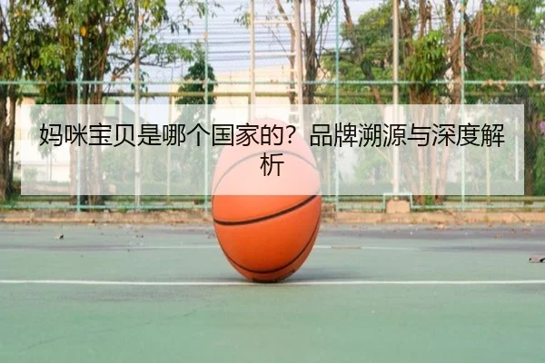 妈咪宝贝是哪个国家的？品牌溯源与深度解析