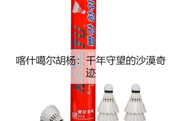 喀什噶尔胡杨：千年守望的沙漠奇迹