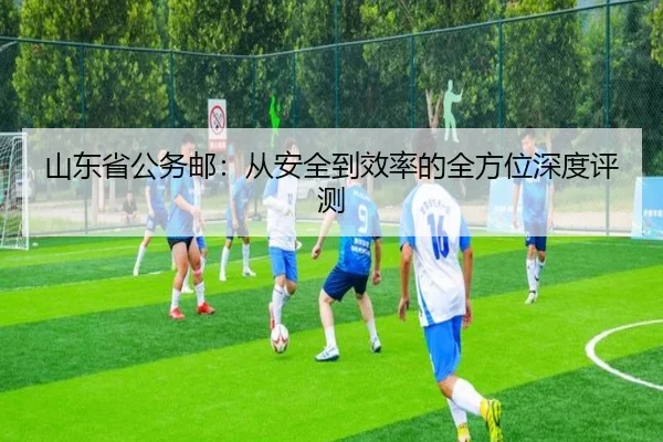 山东省公务邮：从安全到效率的全方位深度评测