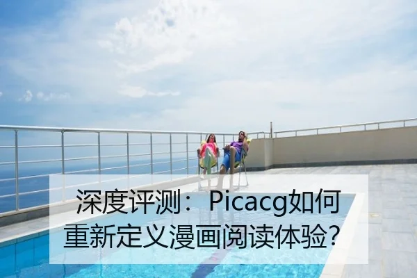 深度评测：Picacg如何重新定义漫画阅读体验？