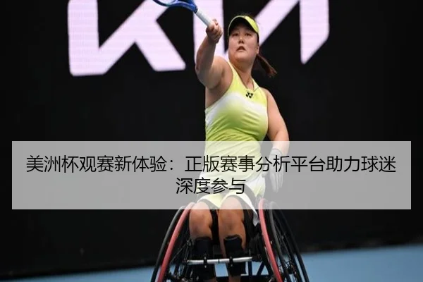 美洲杯观赛新体验：正版赛事分析平台助力球迷深度参与